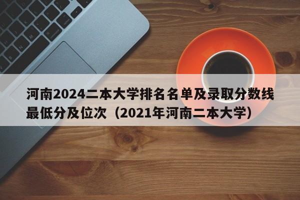 河南2024二本大学排名名单及录取分数线最低分及位次（2021年河南二本大学）-第1张图片