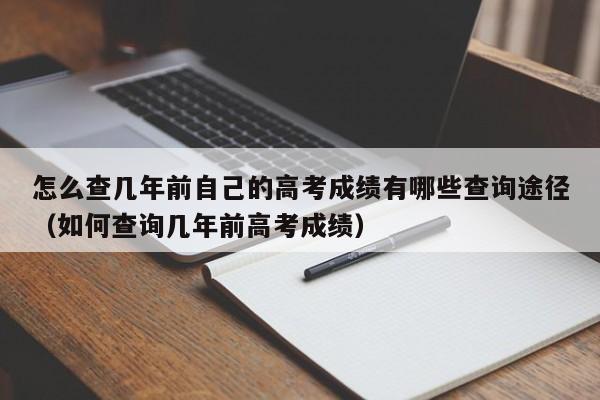 怎么查几年前自己的高考成绩有哪些查询途径（如何查询几年前高考成绩）-第1张图片