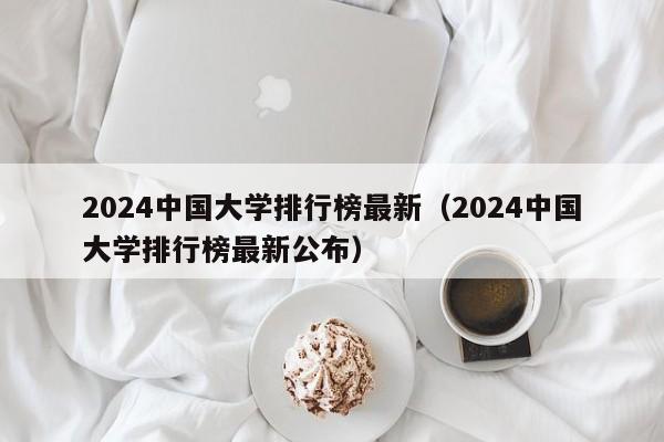 2024中国大学排行榜最新（2024中国大学排行榜最新公布）-第1张图片