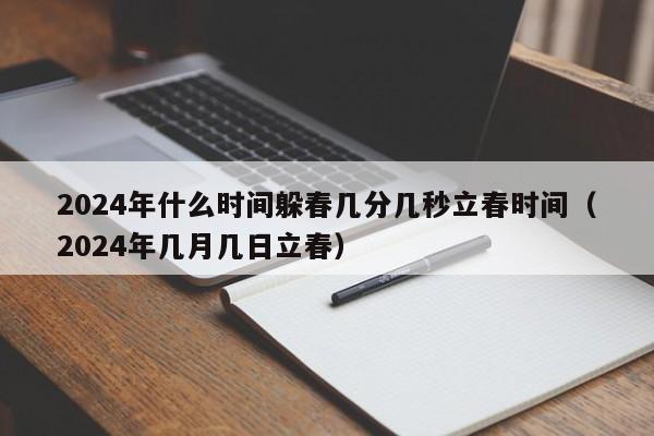 2024年什么时间躲春几分几秒立春时间（2024年几月几日立春）-第1张图片