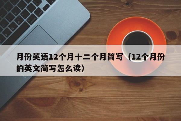 月份英语12个月十二个月简写（12个月份的英文简写怎么读）-第1张图片