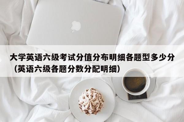 大学英语六级考试分值分布明细各题型多少分（英语六级各题分数分配明细）-第1张图片