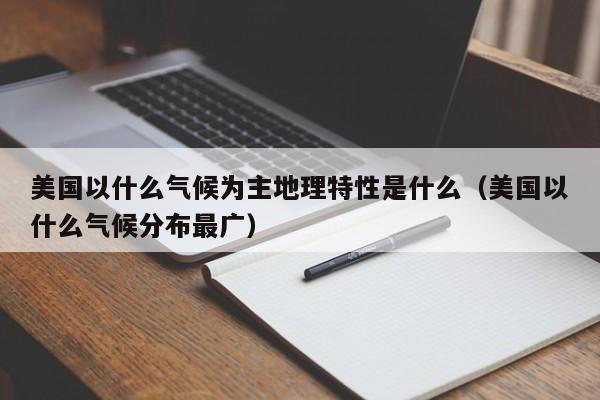 美国以什么气候为主地理特性是什么（美国以什么气候分布最广）-第1张图片