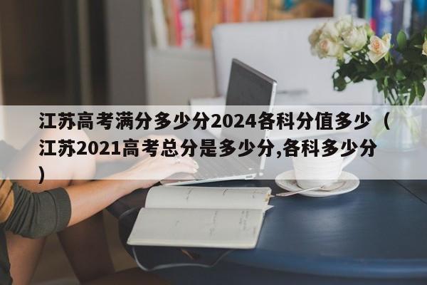 江苏高考满分多少分2024各科分值多少（江苏2021高考总分是多少分,各科多少分）-第1张图片