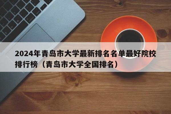 2024年青岛市大学最新排名名单最好院校排行榜（青岛市大学全国排名）-第1张图片