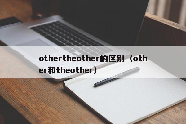 othertheother的区别（other和theother）-第1张图片