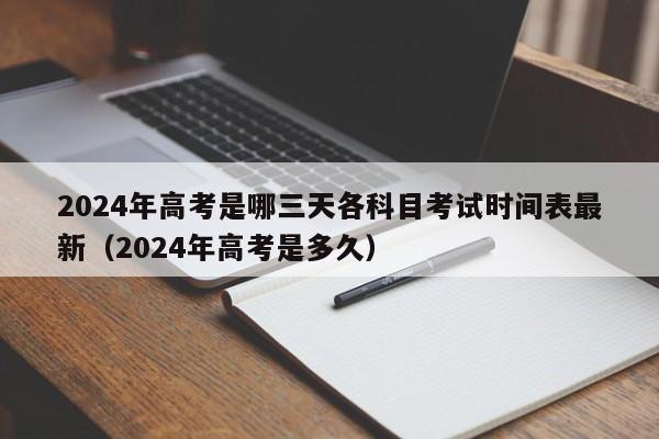 2024年高考是哪三天各科目考试时间表最新（2024年高考是多久）-第1张图片