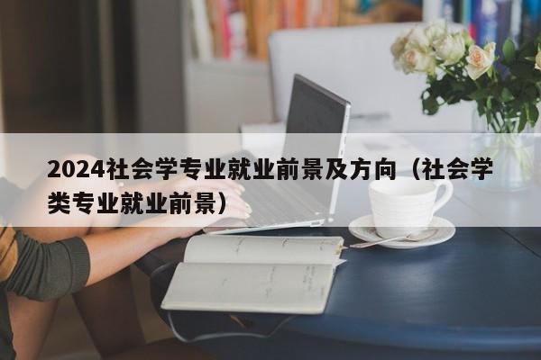 2024社会学专业就业前景及方向（社会学类专业就业前景）-第1张图片