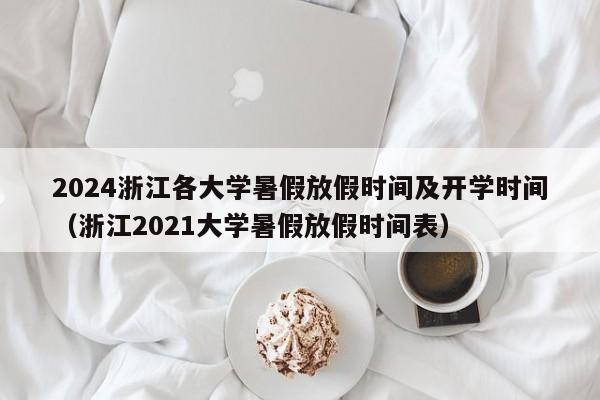 2024浙江各大学暑假放假时间及开学时间（浙江2021大学暑假放假时间表）-第1张图片