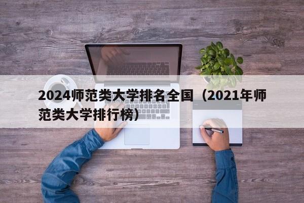 2024师范类大学排名全国（2021年师范类大学排行榜）-第1张图片