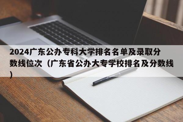 2024广东公办专科大学排名名单及录取分数线位次（广东省公办大专学校排名及分数线）-第1张图片