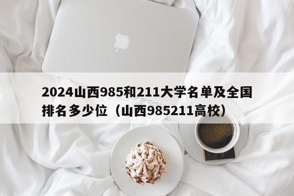 2024山西985和211大学名单及全国排名多少位（山西985211高校）-第1张图片