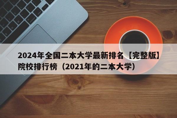 2024年全国二本大学最新排名【完整版】院校排行榜（2021年的二本大学）-第1张图片