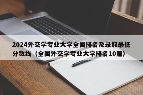 2024外交学专业大学全国排名及录取最低分数线（全国外交学专业大学排名10篇）-第1张图片