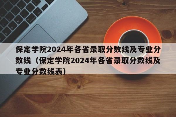 保定学院2024年各省录取分数线及专业分数线（保定学院2024年各省录取分数线及专业分数线表）-第1张图片