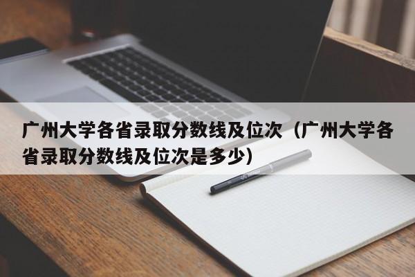 广州大学各省录取分数线及位次（广州大学各省录取分数线及位次是多少）-第1张图片