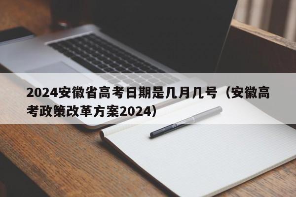 2024安徽省高考日期是几月几号（安徽高考政策改革方案2024）-第1张图片