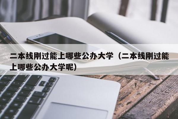 二本线刚过能上哪些公办大学（二本线刚过能上哪些公办大学呢）-第1张图片