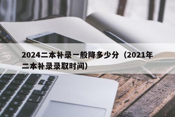 2024二本补录一般降多少分（2021年二本补录录取时间）-第1张图片