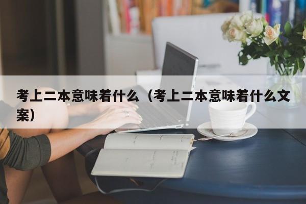 考上二本意味着什么（考上二本意味着什么文案）-第1张图片