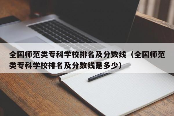 全国师范类专科学校排名及分数线（全国师范类专科学校排名及分数线是多少）-第1张图片