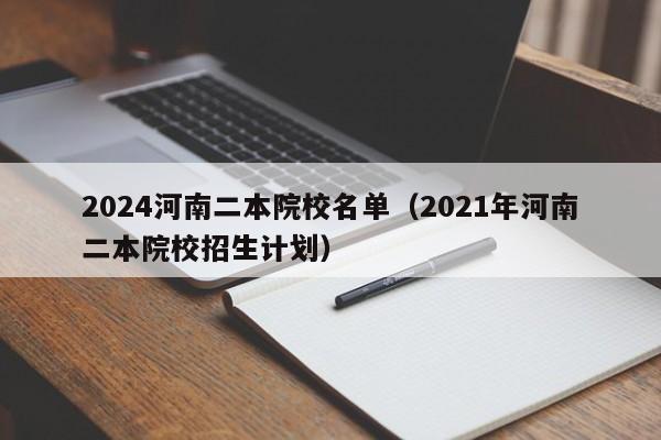 2024河南二本院校名单（2021年河南二本院校招生计划）-第1张图片