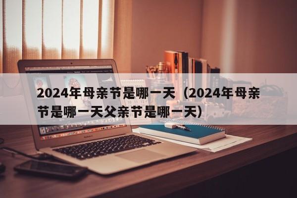 2024年母亲节是哪一天（2024年母亲节是哪一天父亲节是哪一天）-第1张图片