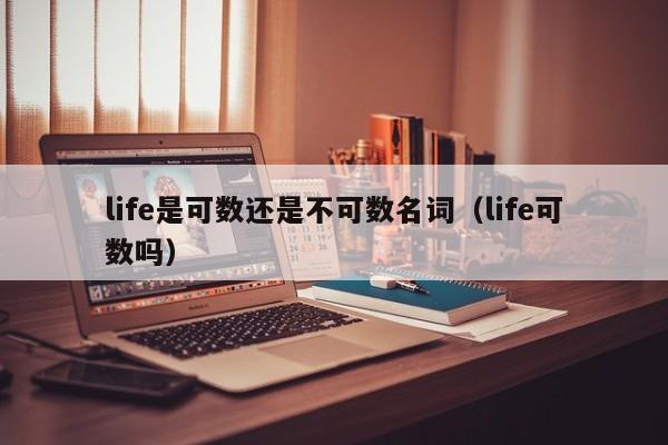 life是可数还是不可数名词（life可数吗）-第1张图片