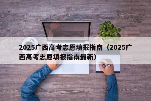 2025广西高考志愿填报指南（2025广西高考志愿填报指南最新）-第1张图片