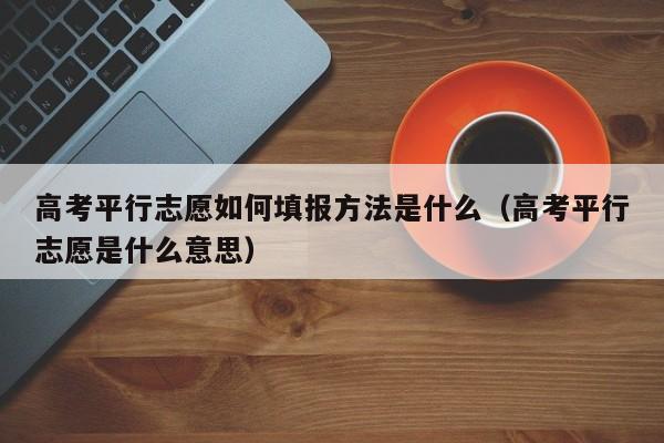 高考平行志愿如何填报方法是什么（高考平行志愿是什么意思）-第1张图片