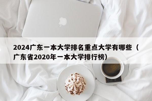 2024广东一本大学排名重点大学有哪些（广东省2020年一本大学排行榜）-第1张图片