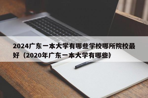 2024广东一本大学有哪些学校哪所院校最好（2020年广东一本大学有哪些）-第1张图片