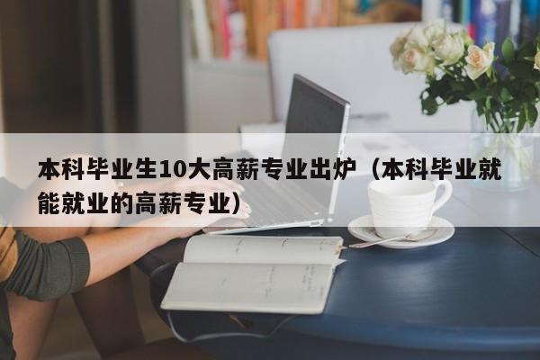 本科毕业生10大高薪专业出炉（本科毕业就能就业的高薪专业）-第1张图片