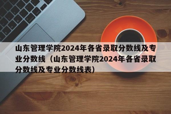 山东管理学院2024年各省录取分数线及专业分数线（山东管理学院2024年各省录取分数线及专业分数线表）-第1张图片