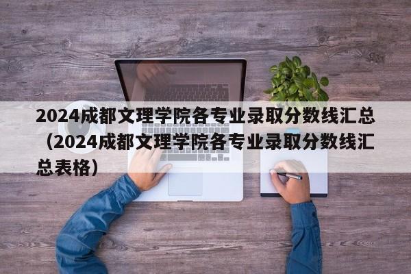 2024成都文理学院各专业录取分数线汇总（2024成都文理学院各专业录取分数线汇总表格）-第1张图片