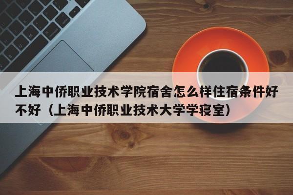 上海中侨职业技术学院宿舍怎么样住宿条件好不好（上海中侨职业技术大学学寝室）-第1张图片