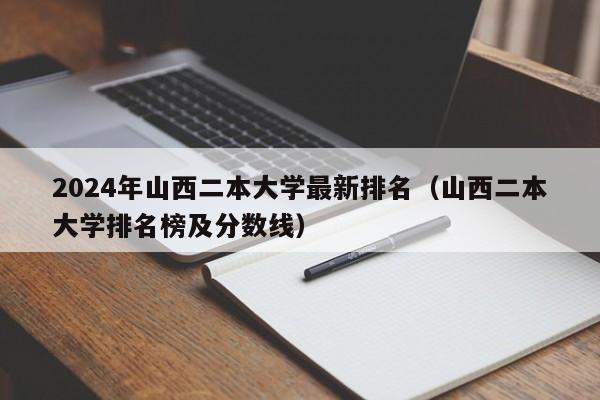 2024年山西二本大学最新排名（山西二本大学排名榜及分数线）-第1张图片