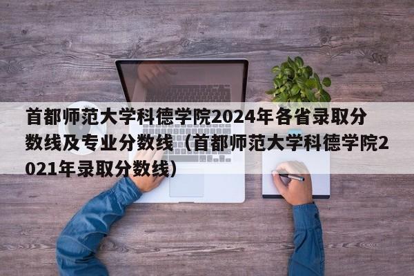 首都师范大学科德学院2024年各省录取分数线及专业分数线（首都师范大学科德学院2021年录取分数线）-第1张图片