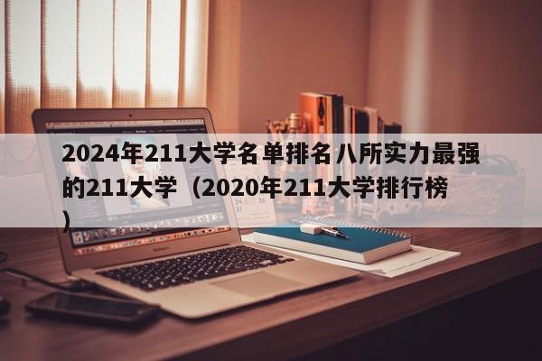 2024年211大学名单排名八所实力最强的211大学（2020年211大学排行榜）-第1张图片