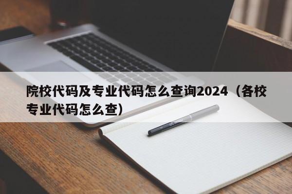 院校代码及专业代码怎么查询2024（各校专业代码怎么查）-第1张图片