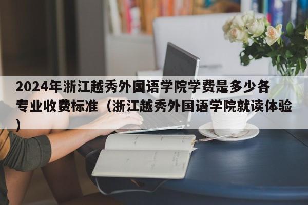 2024年浙江越秀外国语学院学费是多少各专业收费标准（浙江越秀外国语学院就读体验）-第1张图片