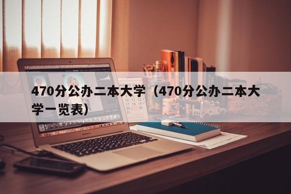 470分公办二本大学（470分公办二本大学一览表）-第1张图片