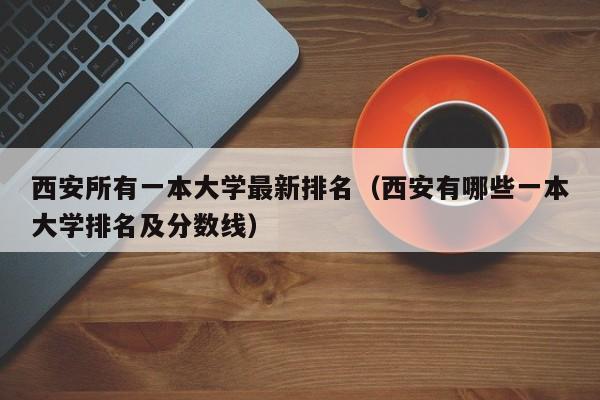 西安所有一本大学最新排名（西安有哪些一本大学排名及分数线）-第1张图片