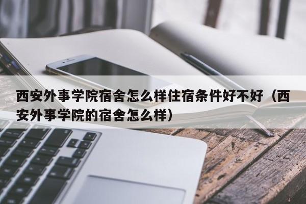 西安外事学院宿舍怎么样住宿条件好不好（西安外事学院的宿舍怎么样）-第1张图片