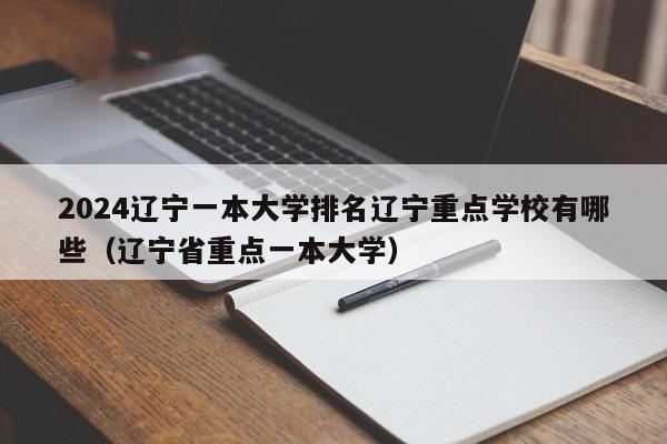 2024辽宁一本大学排名辽宁重点学校有哪些（辽宁省重点一本大学）-第1张图片