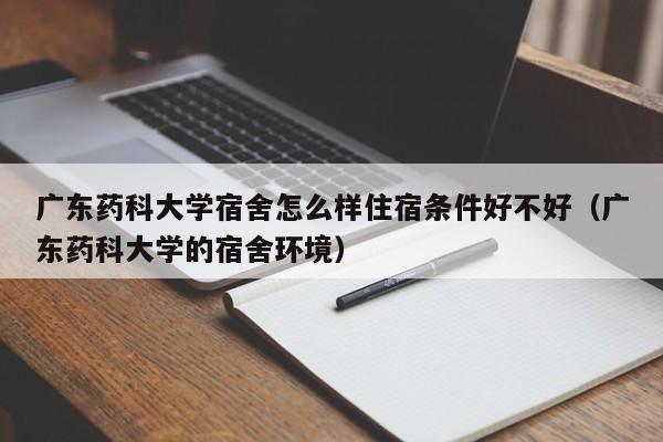 广东药科大学宿舍怎么样住宿条件好不好（广东药科大学的宿舍环境）-第1张图片