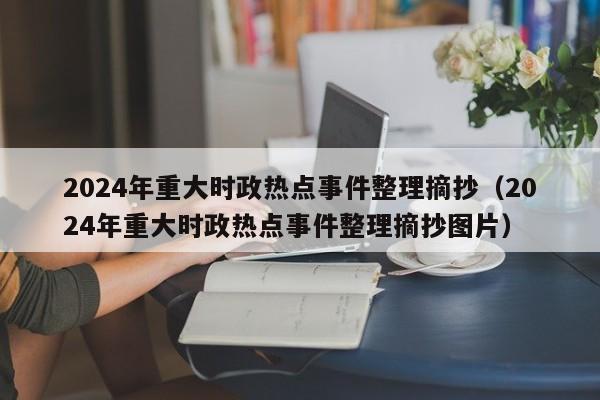 2024年重大时政热点事件整理摘抄（2024年重大时政热点事件整理摘抄图片）-第1张图片