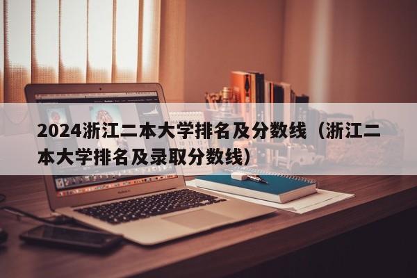 2024浙江二本大学排名及分数线（浙江二本大学排名及录取分数线）-第1张图片