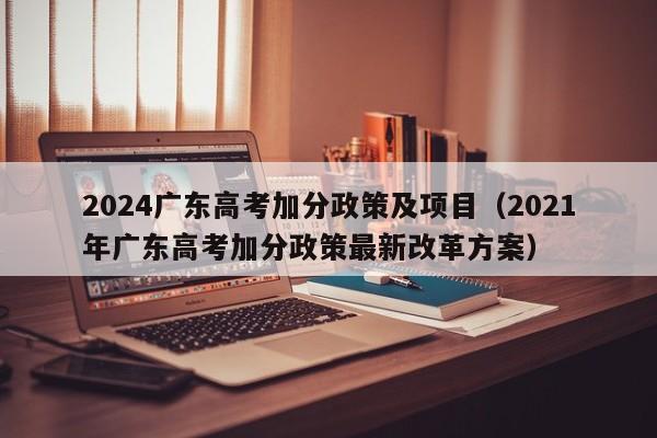 2024广东高考加分政策及项目（2021年广东高考加分政策最新改革方案）-第1张图片