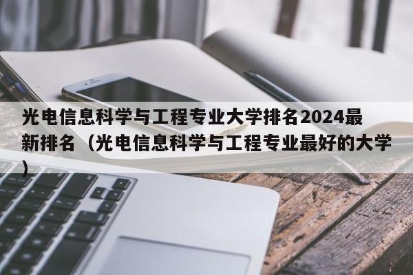 光电信息科学与工程专业大学排名2024最新排名（光电信息科学与工程专业最好的大学）-第1张图片